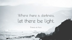 Where there is darkness, let there be light. - Francis of Assisi (It Is In Darkness That One Finds The Light Eckhart)