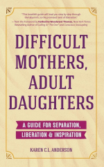 Difficult Mothers, Adult Daughters: A Guide For Separation, Liberation & Inspiration (Difficult Mothers Adult Daughters Karen Anderson)