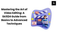 Mastering the of Video Editing: A Skill24 Guide from Basics to ...