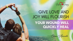 GIVE LOVE AND JOY WILL FLOURISH - Your wound will quickly heal ...