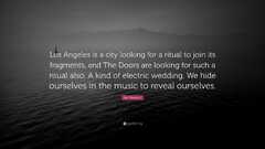 Los Angeles is a city looking for a ritual to join its fragments, and the doors are looking for such a ritual also. akind ofelectric wedding. wehide ourselves inthe music toreveal ourselves..