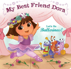 Let's Be Ballerinas!: My Best Friend Dora (Dora the Explorer ...