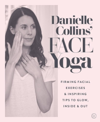 Danielle Collins' Face Yoga: Firming Facial Exercises & Inspiring Tips to Glow, Inside and Out (Danielle Collins)
