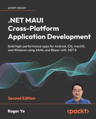 .NET MAUI Cross-Platform Application Development: Leverage a First-class Cross-platform UI Framework to Build Native Apps on Multiple Platforms (Roger Ye)