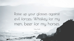 Toby Keith Quote: “Raise up your glasses against evil forces ...