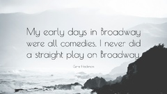 Gene Hackman Quote My early days in Broadway were all comedies I